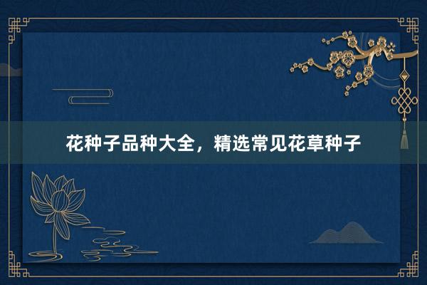 花种子品种大全,精选常见花草种子