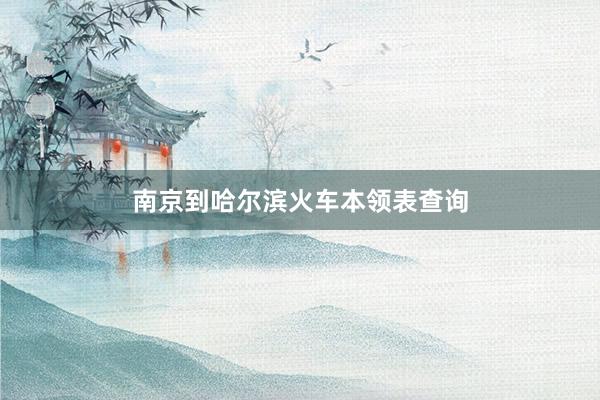 南京到哈尔滨火车本领表查询
